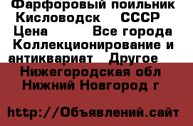Фарфоровый поильник Кисловодск 50 СССР › Цена ­ 500 - Все города Коллекционирование и антиквариат » Другое   . Нижегородская обл.,Нижний Новгород г.